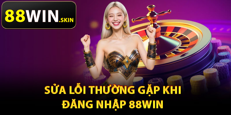 Đăng Nhập 88Win – Cổng Vào Chính Thức Cho Thành Viên 2 Sửa lỗi thường gặp khi đăng nhập 88Win